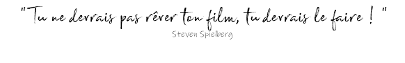 " Tu ne devrais pas rêver ton film, tu devrais le faire ! "
Steven Spielberg 